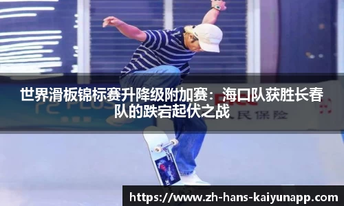 世界滑板锦标赛升降级附加赛：海口队获胜长春队的跌宕起伏之战