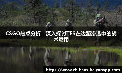 CSGO热点分析：深入探讨TES在边路渗透中的战术运用